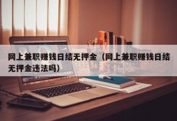 网上兼职赚钱日结无押金（网上兼职赚钱日结无押金违法吗）