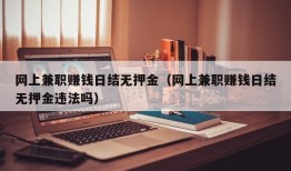 网上兼职赚钱日结无押金（网上兼职赚钱日结无押金违法吗）