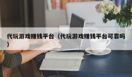 代玩游戏赚钱平台（代玩游戏赚钱平台可靠吗）