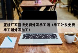 正规厂家直接免费外发手工活（手工外发免费手工活外发加工）