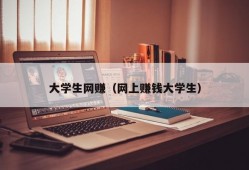 大学生网赚（网上赚钱大学生）