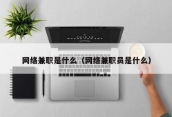 网络兼职是什么（网络兼职员是什么）