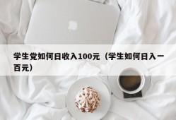 学生党如何日收入100元（学生如何日入一百元）