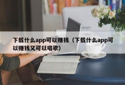 下载什么app可以赚钱（下载什么app可以赚钱又可以唱歌）