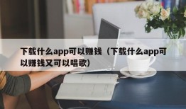 下载什么app可以赚钱（下载什么app可以赚钱又可以唱歌）