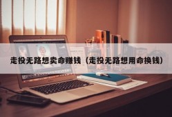 走投无路想卖命赚钱（走投无路想用命换钱）