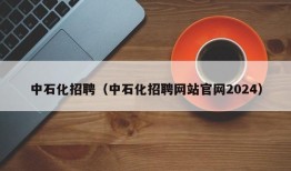 中石化招聘（中石化招聘网站官网2024）