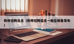 教师招聘信息（教师招聘信息一般在哪里发布）