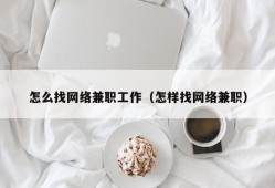 怎么找网络兼职工作（怎样找网络兼职）