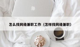 怎么找网络兼职工作（怎样找网络兼职）