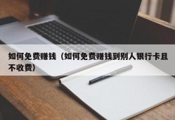 如何免费赚钱（如何免费赚钱到别人银行卡且不收费）