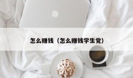 怎么赚钱（怎么赚钱学生党）