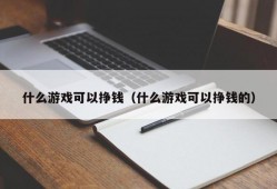 什么游戏可以挣钱（什么游戏可以挣钱的）