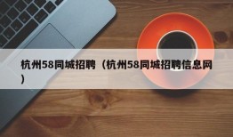 杭州58同城招聘（杭州58同城招聘信息网）