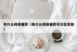 有什么网络兼职（有什么网络兼职可以在家做）