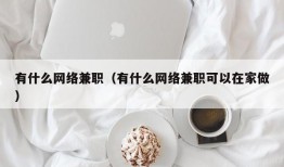 有什么网络兼职（有什么网络兼职可以在家做）