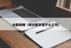 众联微赚（微众联享是什么公司）