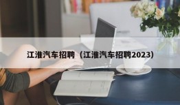 江淮汽车招聘（江淮汽车招聘2023）