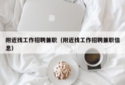 附近找工作招聘兼职（附近找工作招聘兼职信息）