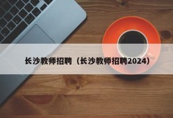 长沙教师招聘（长沙教师招聘2024）