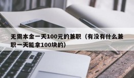 无需本金一天100元的兼职（有没有什么兼职一天能拿100块的）