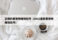 正规的看视频赚钱软件（2021最新看视频赚钱软件）