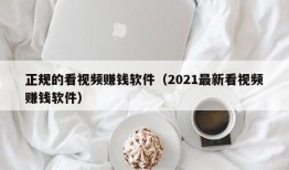 正规的看视频赚钱软件（2021最新看视频赚钱软件）