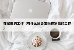 在家做的工作（有什么适合宝妈在家做的工作）