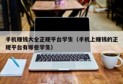 手机赚钱大全正规平台学生（手机上赚钱的正规平台有哪些学生）