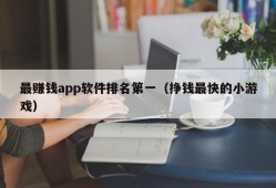 最赚钱app软件排名第一（挣钱最快的小游戏）