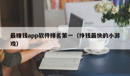 最赚钱app软件排名第一（挣钱最快的小游戏）