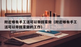 附近哪有手工活可以带回家做（附近哪有手工活可以带回家做的工作）