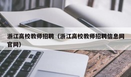 浙江高校教师招聘（浙江高校教师招聘信息网官网）