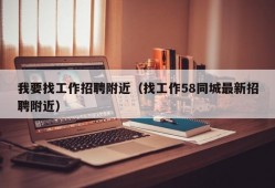 我要找工作招聘附近（找工作58同城最新招聘附近）