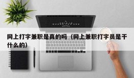 网上打字兼职是真的吗（网上兼职打字员是干什么的）