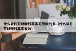 什么软件可以赚钱真实可靠赚的多（什么软件可以赚钱真实有效）