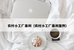 农村小工厂暴利（农村小工厂暴利案例）