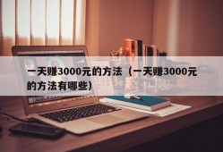 一天赚3000元的方法（一天赚3000元的方法有哪些）