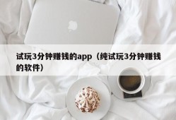 试玩3分钟赚钱的app（纯试玩3分钟赚钱的软件）