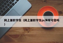 网上兼职学生（网上兼职学生ps海报可靠吗）