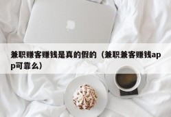 兼职赚客赚钱是真的假的（兼职兼客赚钱app可靠么）