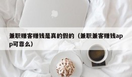 兼职赚客赚钱是真的假的（兼职兼客赚钱app可靠么）