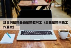 赶集网招聘最新招聘临时工（赶集招聘网找工作兼职）