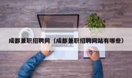 成都兼职招聘网（成都兼职招聘网站有哪些）