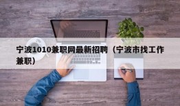 宁波1010兼职网最新招聘（宁波市找工作兼职）