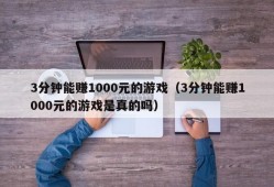 3分钟能赚1000元的游戏（3分钟能赚1000元的游戏是真的吗）