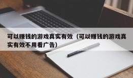 可以赚钱的游戏真实有效（可以赚钱的游戏真实有效不用看广告）