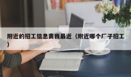 附近的招工信息离我最近（附近哪个厂子招工）