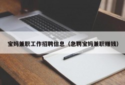 宝妈兼职工作招聘信息（急聘宝妈兼职赚钱）