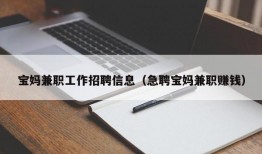 宝妈兼职工作招聘信息（急聘宝妈兼职赚钱）